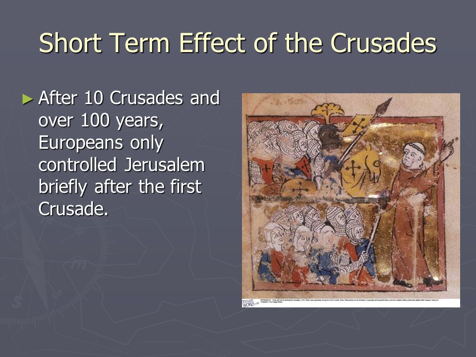 Short Term Effect of the Crusades ► After 10 Crusades and over 100 years, Europeans only controlled Jerusalem briefly after the first Crusade.