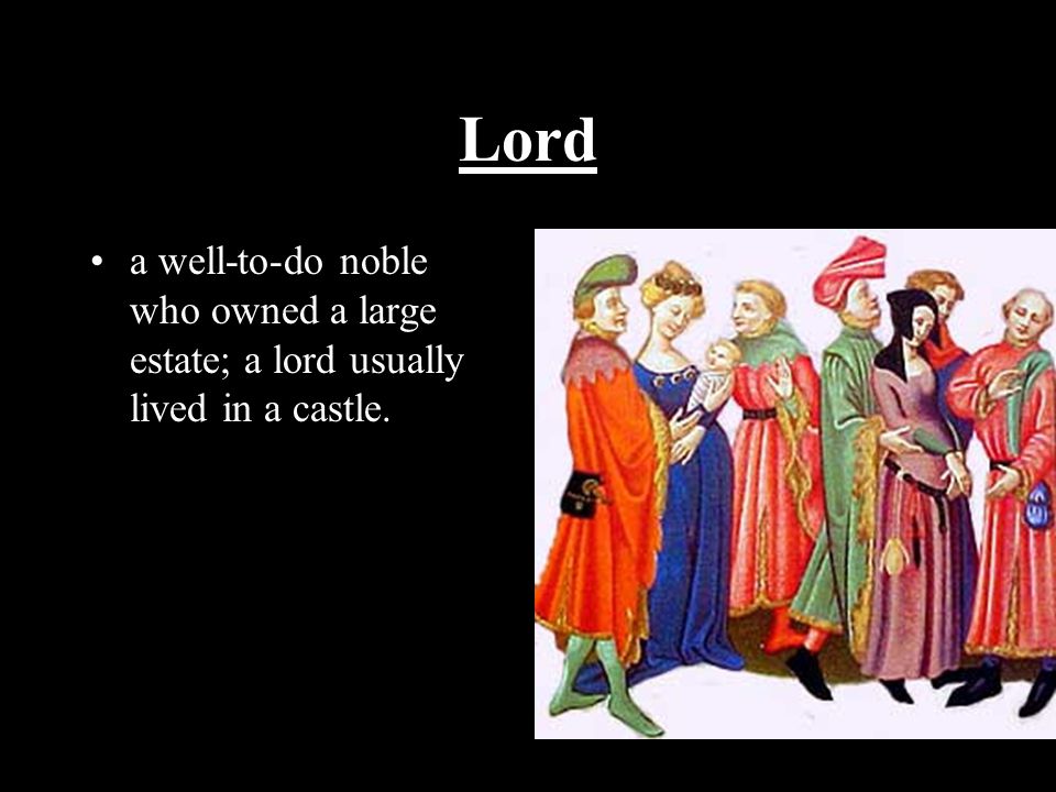 Lord a well-to-do noble who owned a large estate; a lord usually lived in a castle.