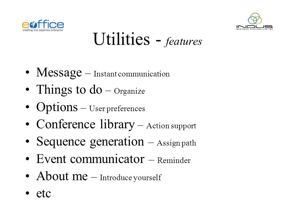 Utilities - features Message – Instant communication Things to do – Organize Options – User preferences Conference library – Action support Sequence generation – Assign path Event communicator – Reminder About me – Introduce yourself etc