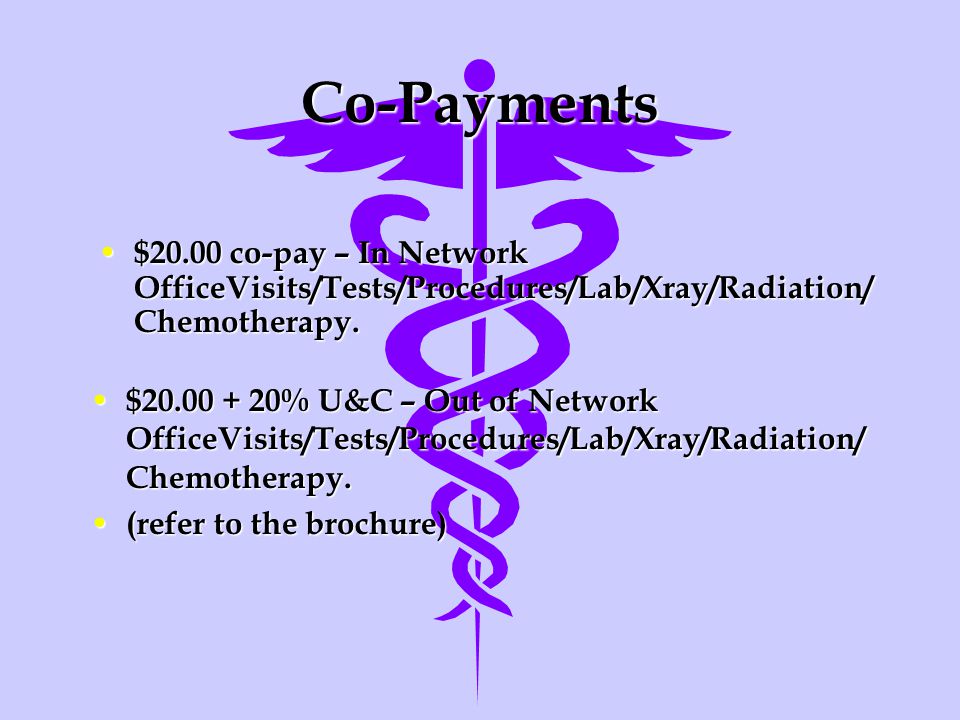 Co-Payments $20.00 co-pay – In Network OfficeVisits/Tests/Procedures/Lab/Xray/Radiation/ Chemotherapy.
