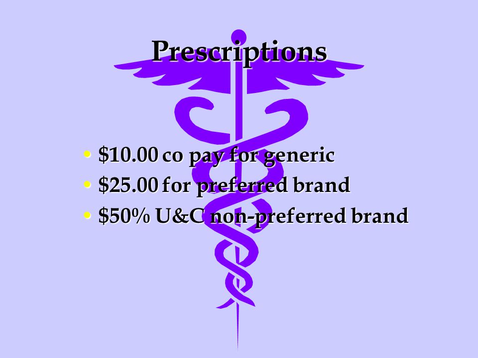 Prescriptions $10.00 co pay for generic $10.00 co pay for generic $25.00 for preferred brand $25.00 for preferred brand $50% U&C non-preferred brand $50% U&C non-preferred brand