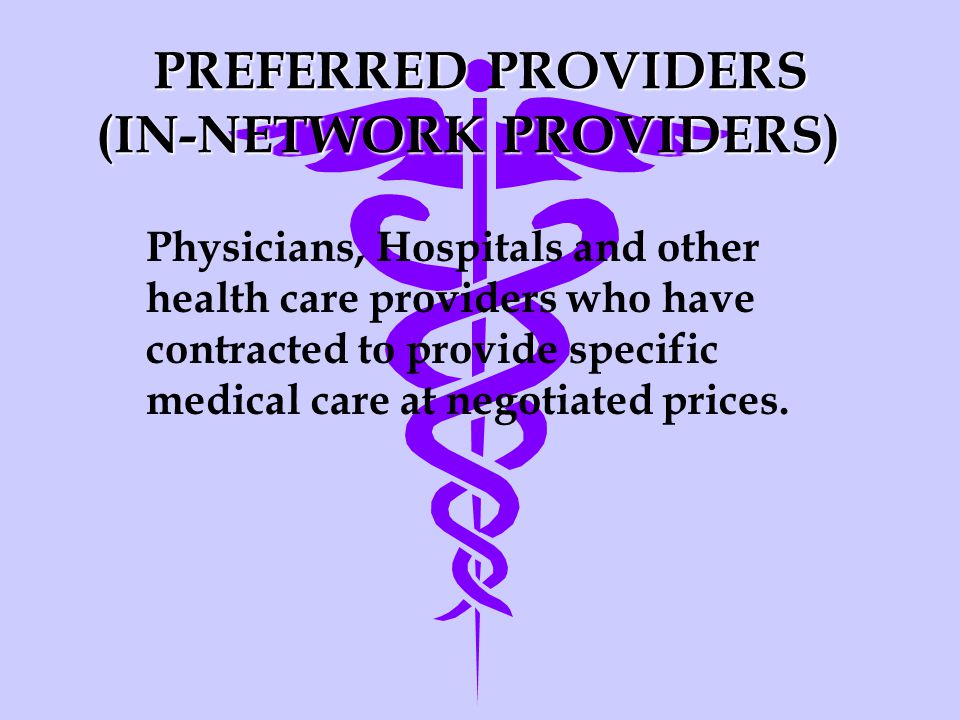 PREFERRED PROVIDERS (IN-NETWORK PROVIDERS) Physicians, Hospitals and other health care providers who have contracted to provide specific medical care at negotiated prices.
