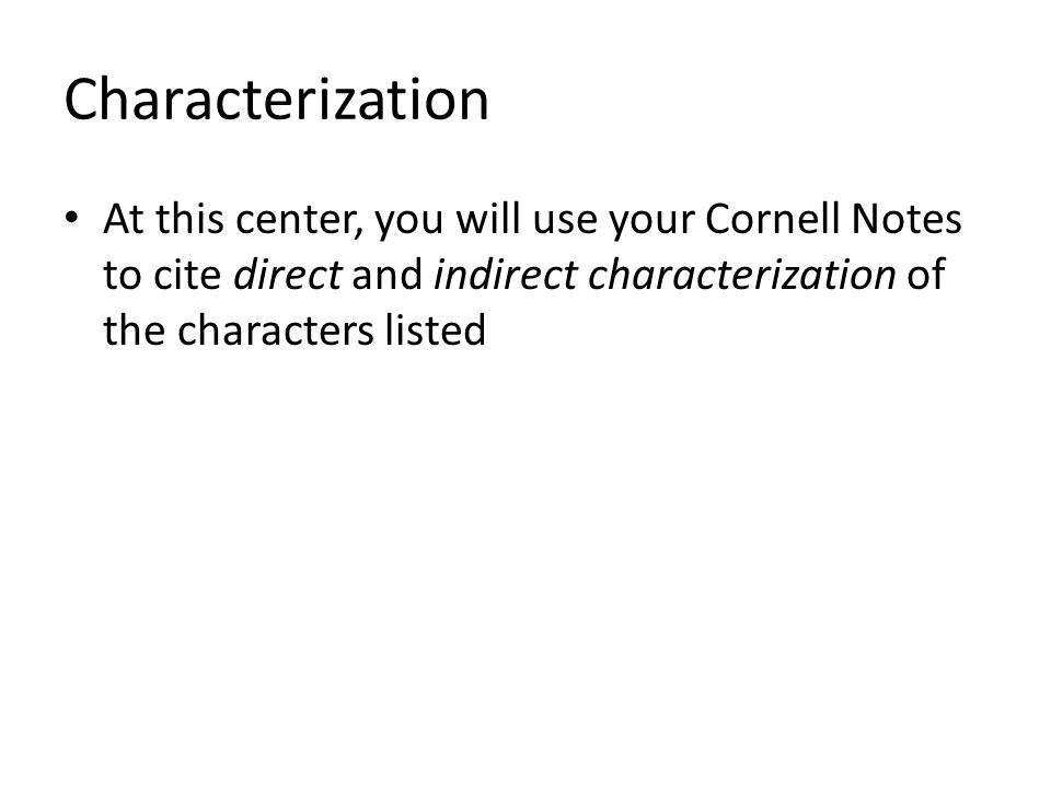 Characterization At this center, you will use your Cornell Notes to cite direct and indirect characterization of the characters listed