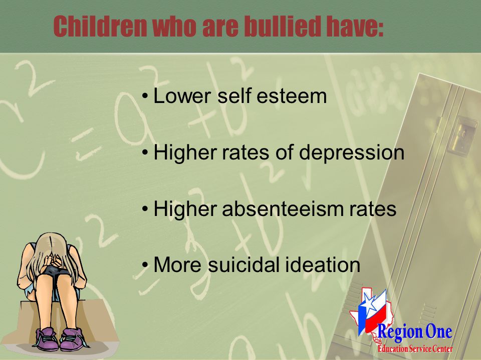 Children who are bullied have: Lower self esteem Higher rates of depression Higher absenteeism rates More suicidal ideation