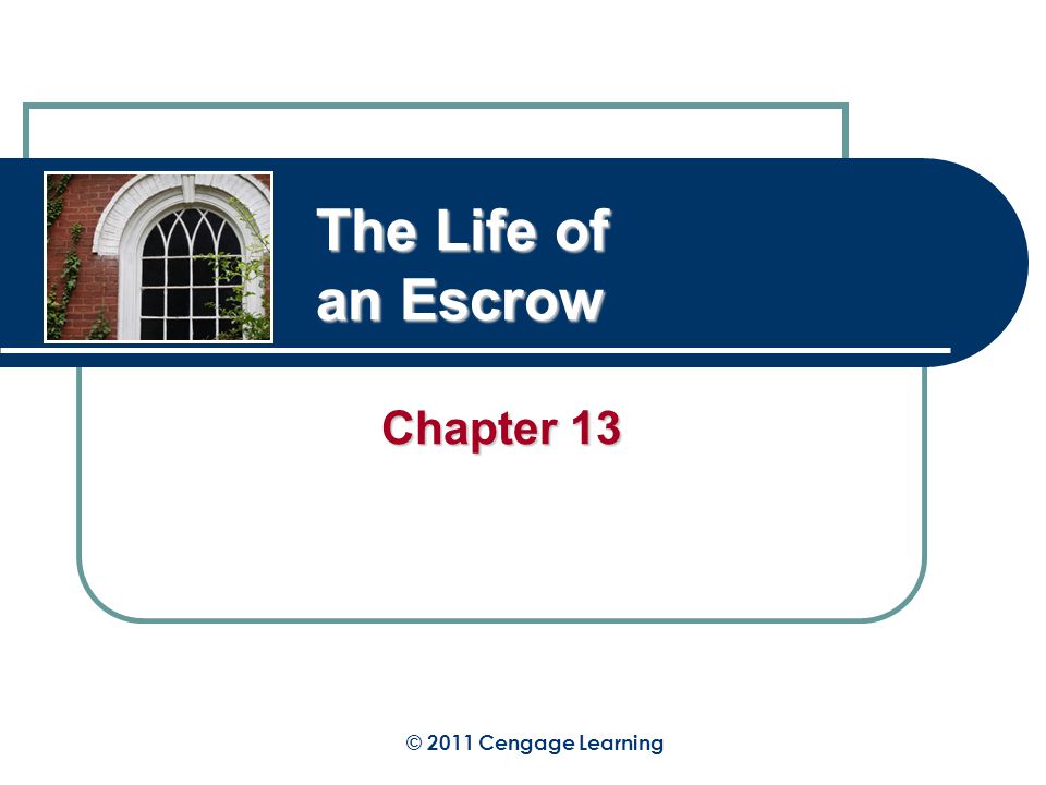 The Life of an Escrow Chapter 13 © 2011 Cengage Learning