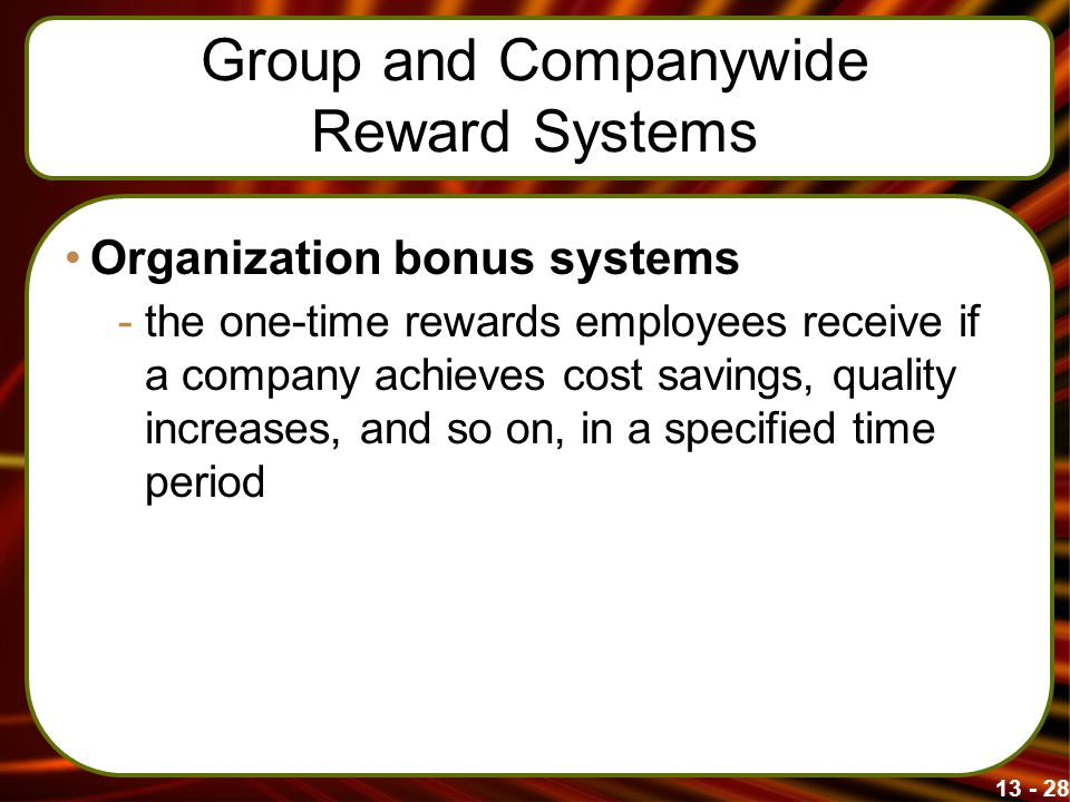 Group and Companywide Reward Systems Organization bonus systems -the one-time rewards employees receive if a company achieves cost savings, quality increases, and so on, in a specified time period