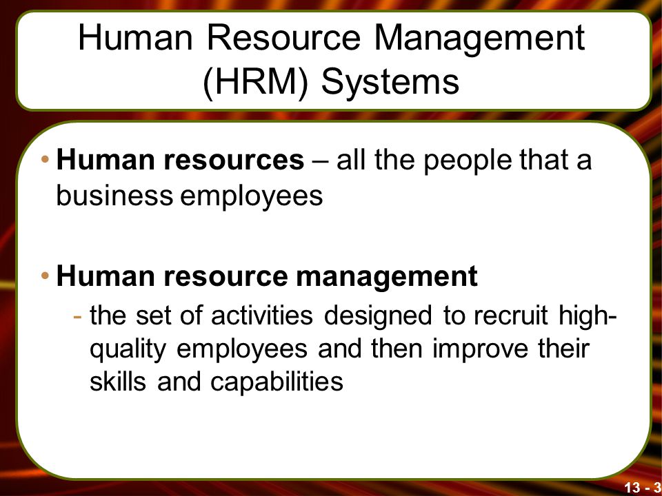Human Resource Management (HRM) Systems Human resources – all the people that a business employees Human resource management -the set of activities designed to recruit high- quality employees and then improve their skills and capabilities