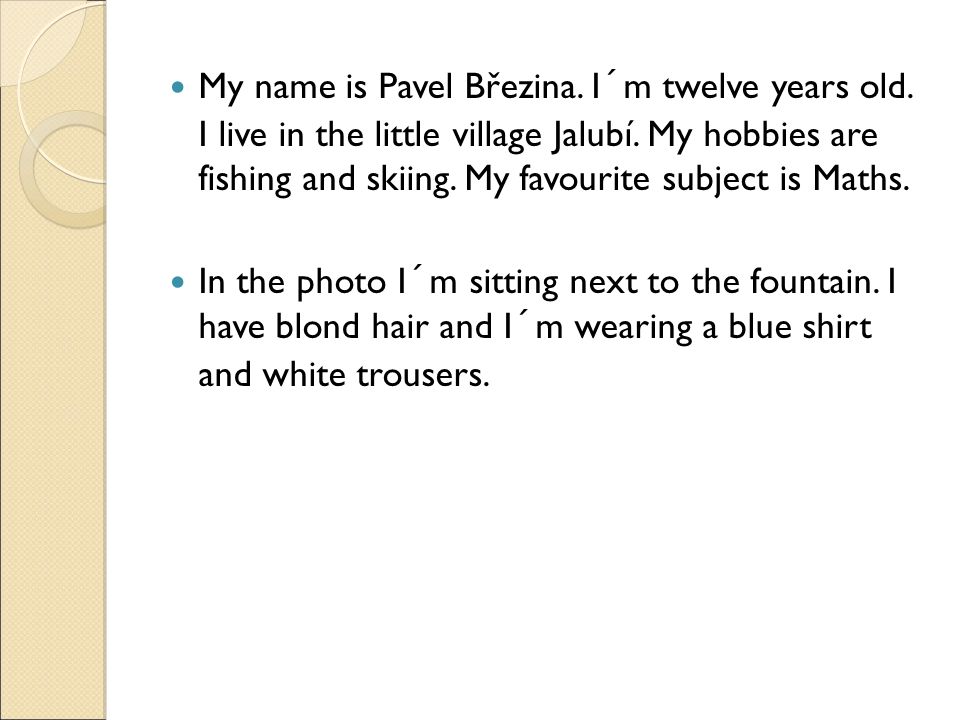 My name is Pavel Březina. I´m twelve years old. I live in the little village Jalubí.
