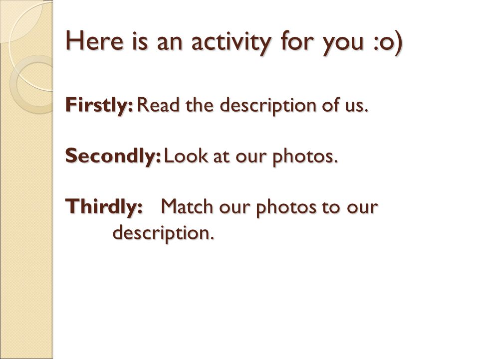 Here is an activity for you :o) Firstly: Read the description of us.