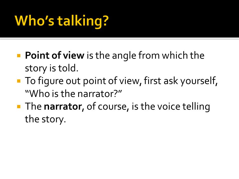 Point of view is the angle from which the story is told.