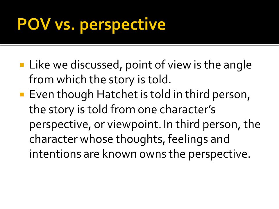  Like we discussed, point of view is the angle from which the story is told.