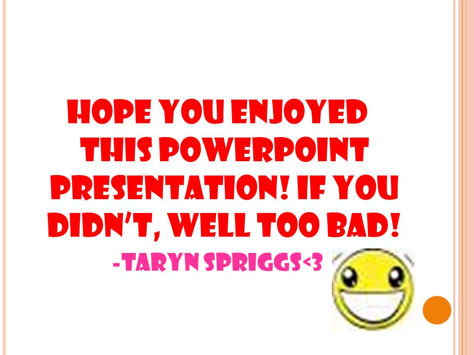 Hope you enjoyed this PowerPoint presentation! If you didn’t, well too bad! -Taryn Spriggs<3