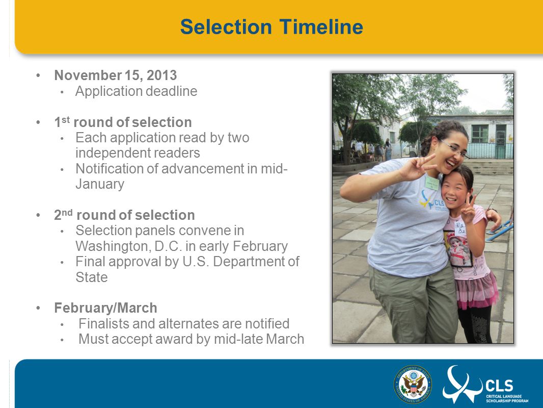 Selection Timeline November 15, 2013 Application deadline 1 st round of selection Each application read by two independent readers Notification of advancement in mid- January 2 nd round of selection Selection panels convene in Washington, D.C.