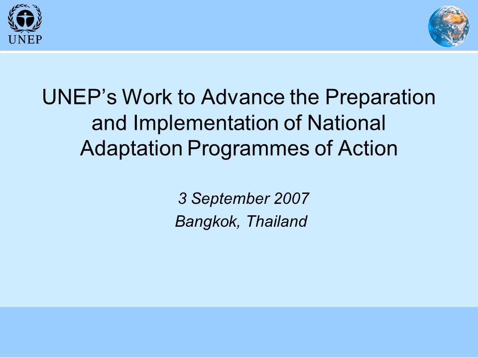 UNEP’s Work to Advance the Preparation and Implementation of National Adaptation Programmes of Action 3 September 2007 Bangkok, Thailand