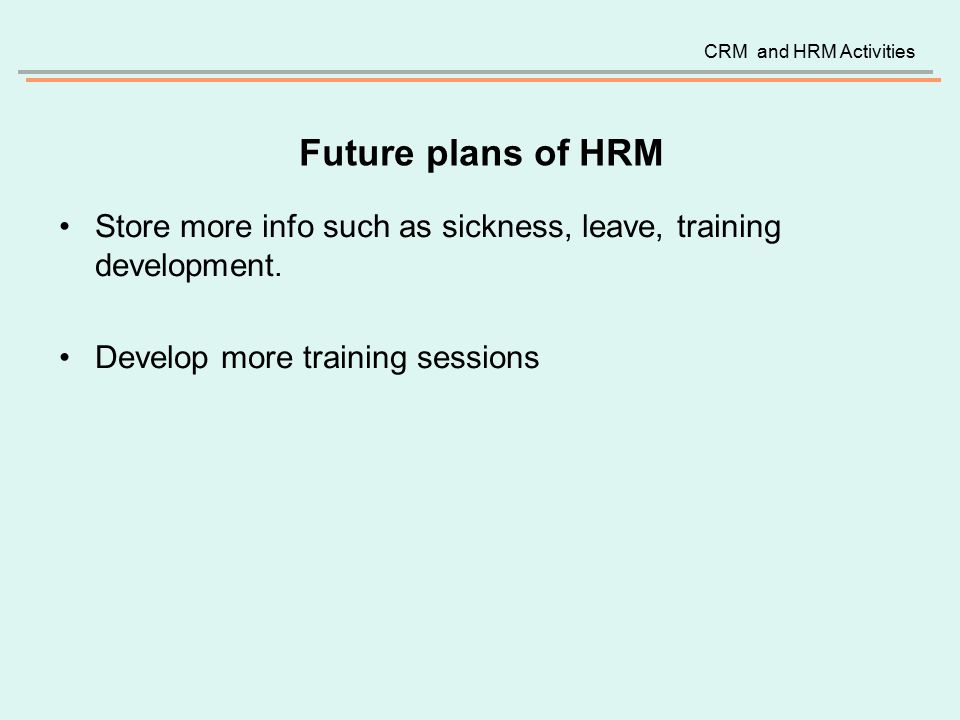 Future plans of HRM Store more info such as sickness, leave, training development.