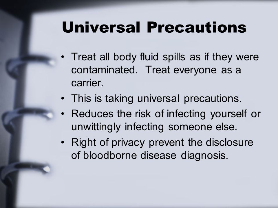 Universal Precautions Treat all body fluid spills as if they were contaminated.