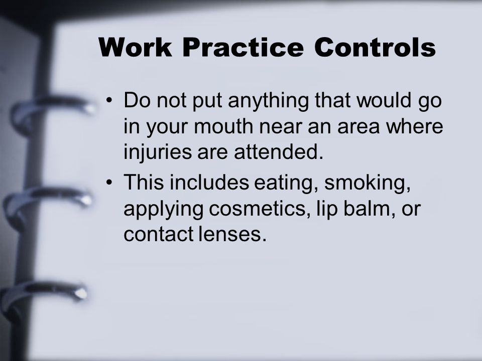 Work Practice Controls Do not put anything that would go in your mouth near an area where injuries are attended.