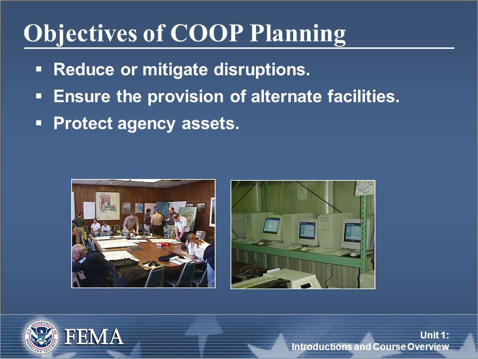 Unit 1: Introductions and Course Overview Objectives of COOP Planning  Reduce or mitigate disruptions.