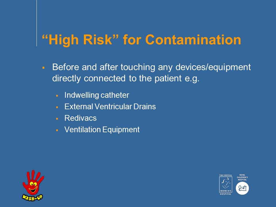 High Risk for Contamination  Before and after touching any devices/equipment directly connected to the patient e.g.