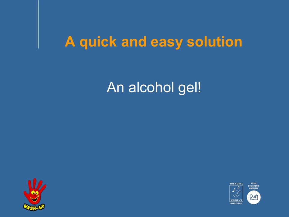 A quick and easy solution An alcohol gel!
