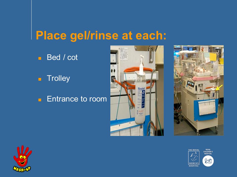 n Bed / cot n Trolley n Entrance to room Place gel/rinse at each: