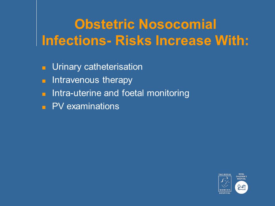 Obstetric Nosocomial Infections- Risks Increase With: n Urinary catheterisation n Intravenous therapy n Intra-uterine and foetal monitoring n PV examinations