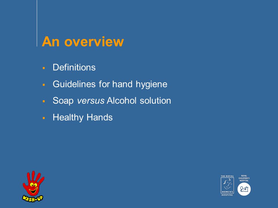 An overview  Definitions  Guidelines for hand hygiene  Soap versus Alcohol solution  Healthy Hands