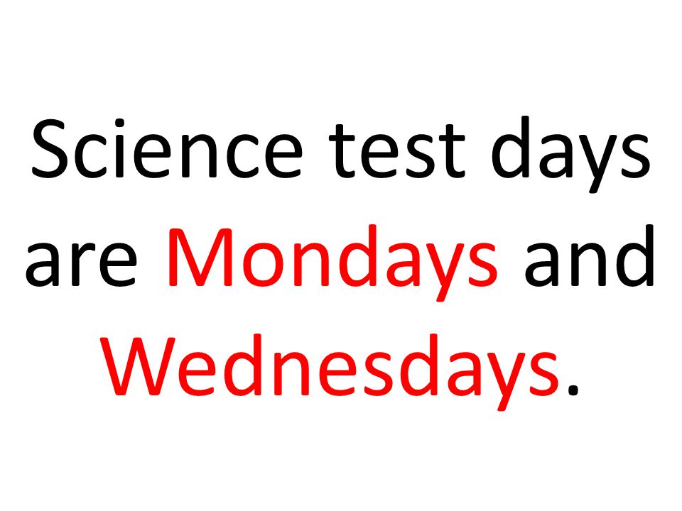 Science test days are Mondays and Wednesdays.