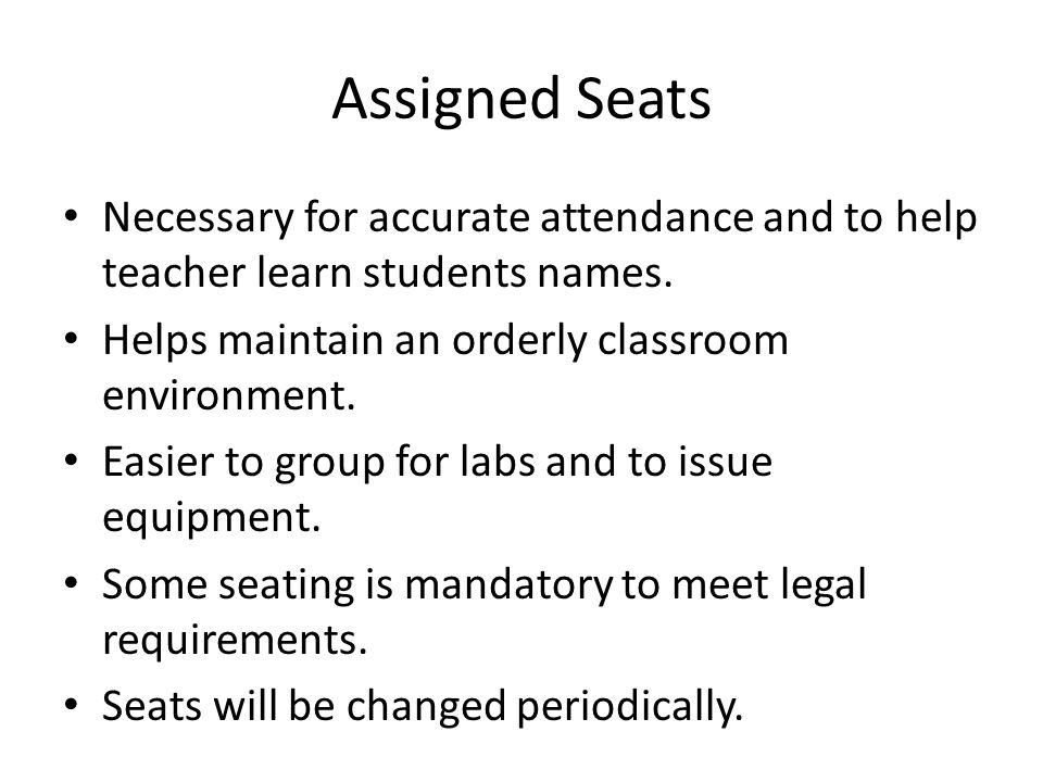 Assigned Seats Necessary for accurate attendance and to help teacher learn students names.