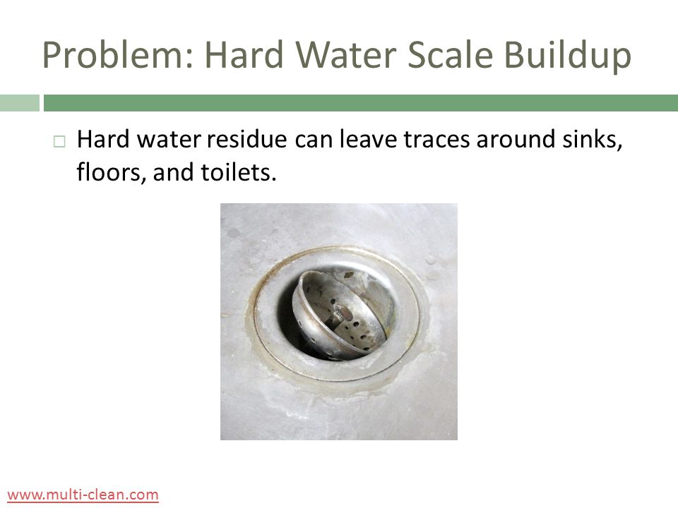 Problem: Hard Water Scale Buildup  Hard water residue can leave traces around sinks, floors, and toilets.
