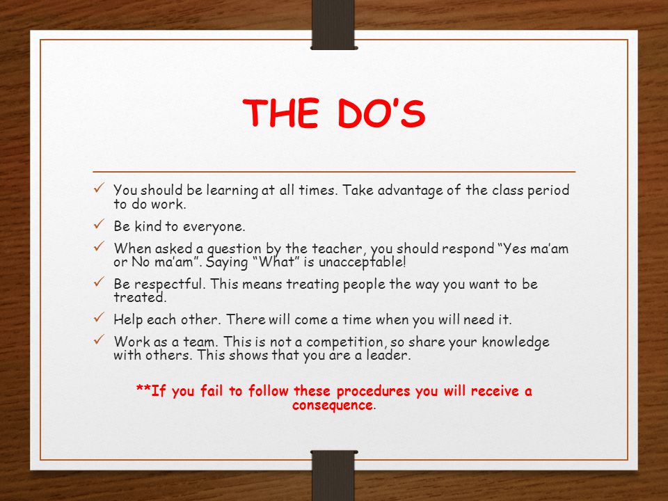 THE DO’S You should be learning at all times. Take advantage of the class period to do work.
