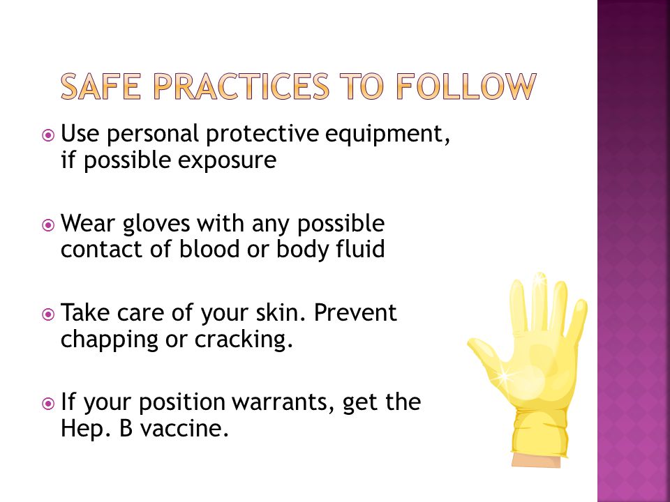  Use personal protective equipment, if possible exposure  Wear gloves with any possible contact of blood or body fluid  Take care of your skin.