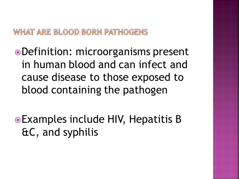  Definition: microorganisms present in human blood and can infect and cause disease to those exposed to blood containing the pathogen  Examples include HIV, Hepatitis B &C, and syphilis