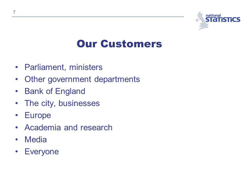 7 Our Customers Parliament, ministers Other government departments Bank of England The city, businesses Europe Academia and research Media Everyone
