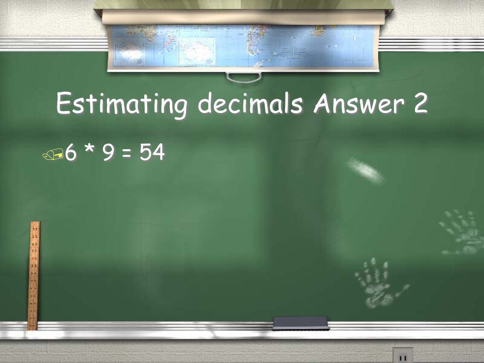 Estimating decimals Question 2 / 6.31 * 9.2 =