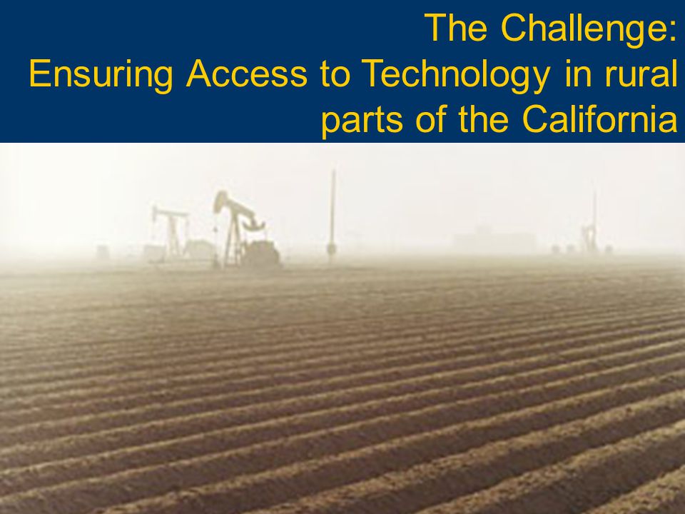 The Challenge: Ensuring Access to Technology in rural parts of the California