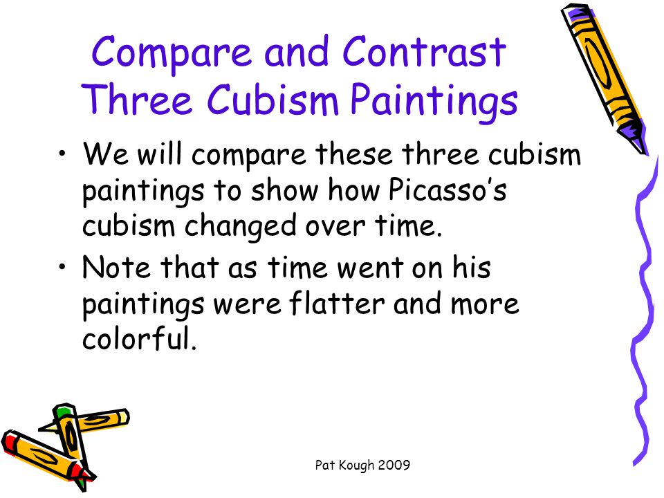 Pat Kough 2009 Compare and Contrast Three Cubism Paintings We will compare these three cubism paintings to show how Picasso’s cubism changed over time.