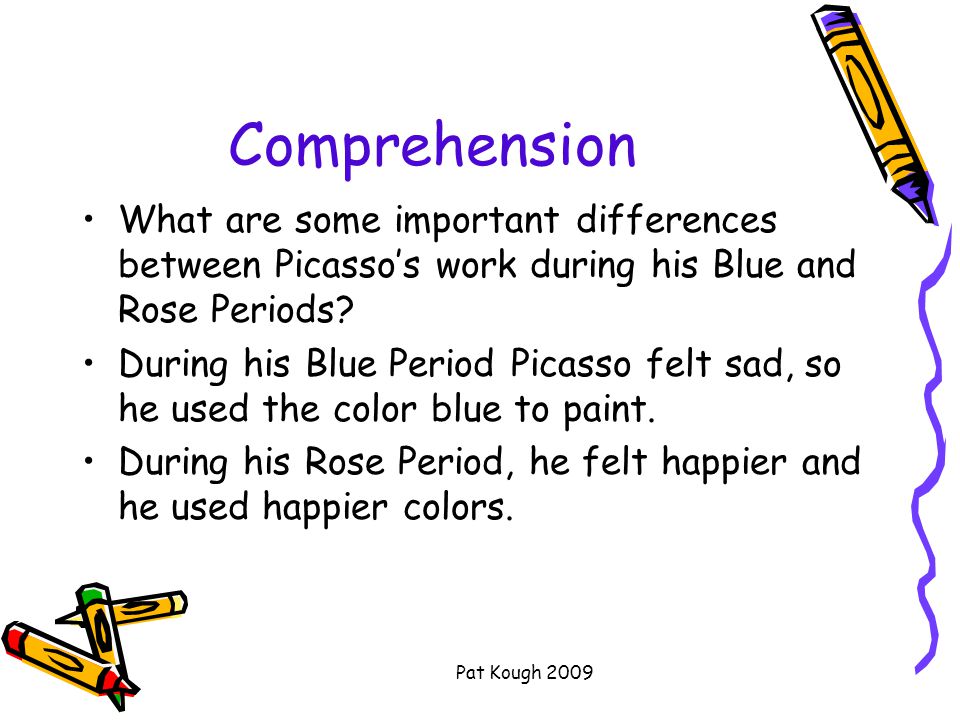 Pat Kough 2009 Comprehension What are some important differences between Picasso’s work during his Blue and Rose Periods.