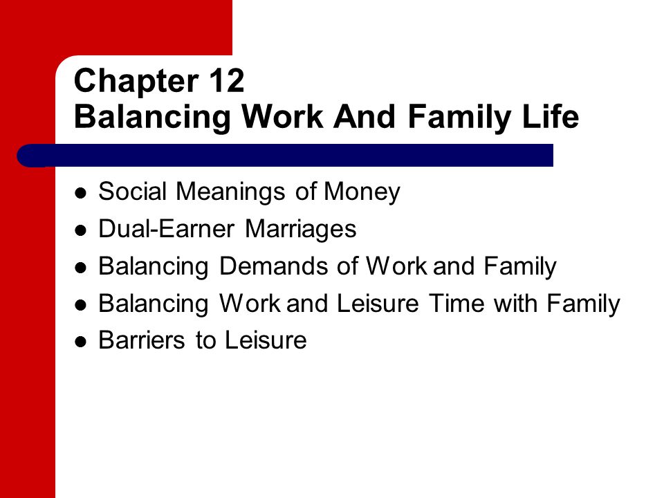Chapter 12 Balancing Work And Family Life Social Meanings of Money Dual-Earner Marriages Balancing Demands of Work and Family Balancing Work and Leisure Time with Family Barriers to Leisure