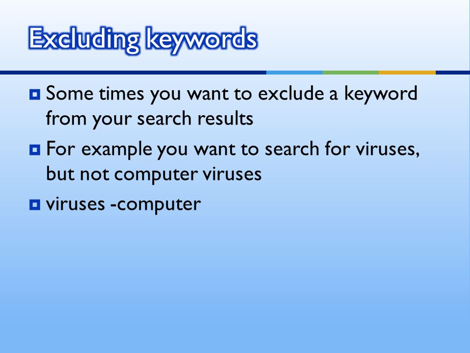  Some times you want to exclude a keyword from your search results  For example you want to search for viruses, but not computer viruses  viruses -computer