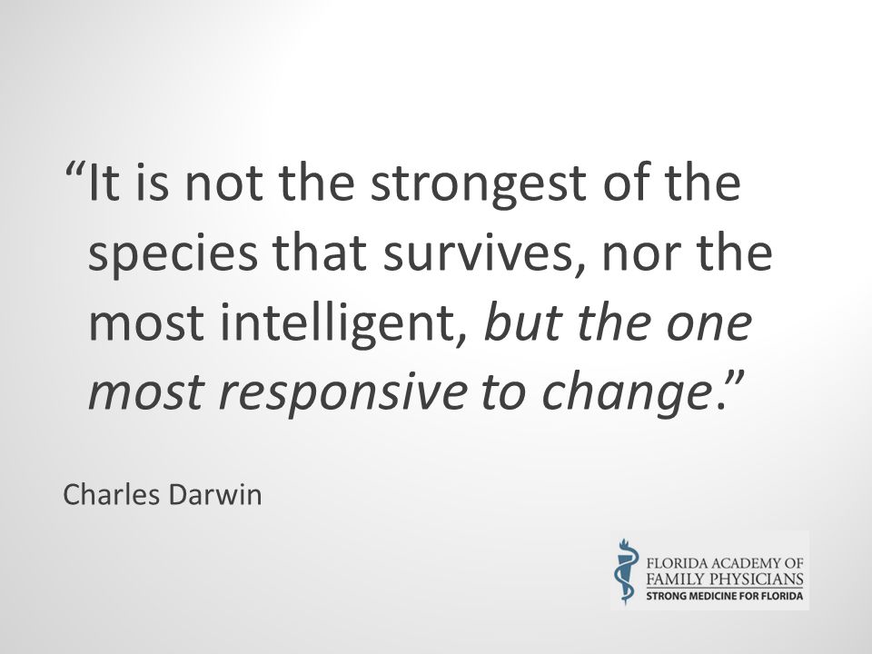 It is not the strongest of the species that survives, nor the most intelligent, but the one most responsive to change. Charles Darwin