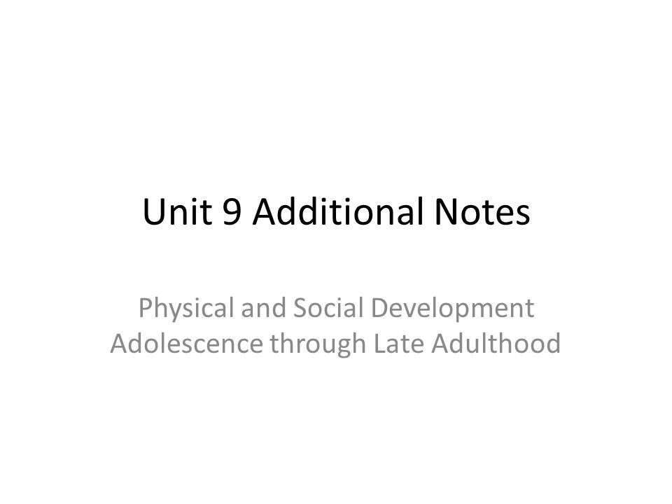 Unit 9 Additional Notes Physical and Social Development Adolescence through Late Adulthood