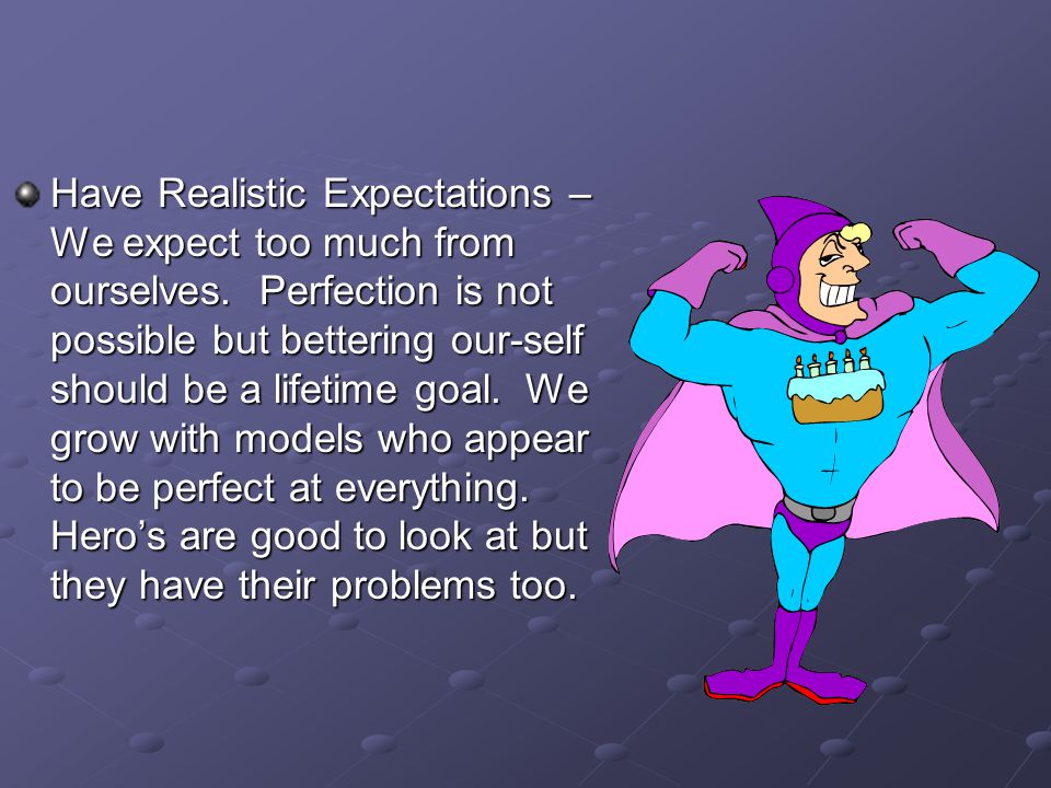 Have Realistic Expectations – We expect too much from ourselves.