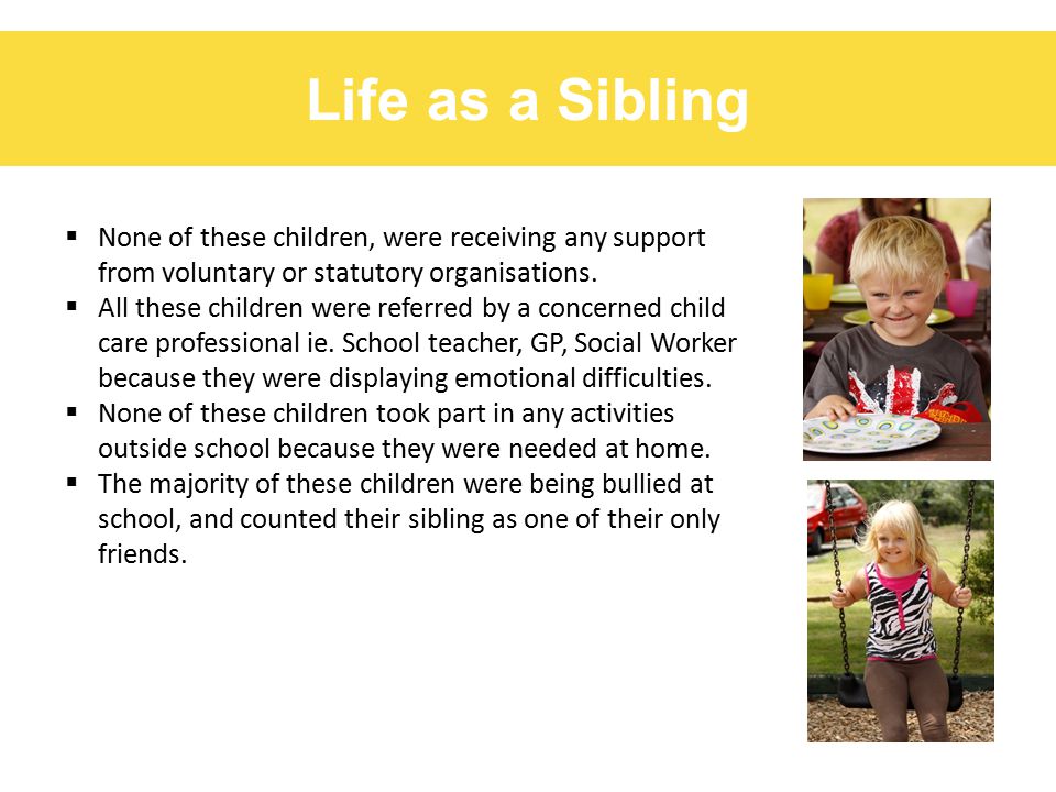 Life as a Sibling  None of these children, were receiving any support from voluntary or statutory organisations.