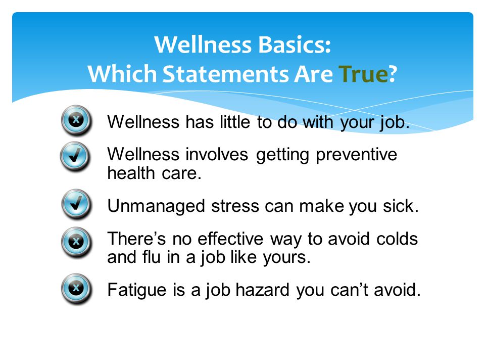 Wellness Basics: Which Statements Are True. Wellness has little to do with your job.