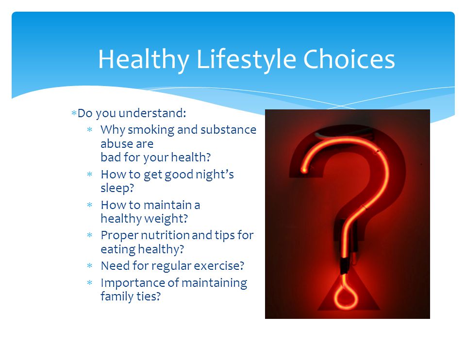 Healthy Lifestyle Choices  Do you understand:  Why smoking and substance abuse are bad for your health.