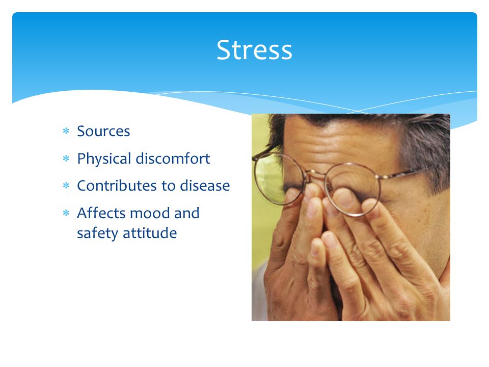 Stress  Sources  Physical discomfort  Contributes to disease  Affects mood and safety attitude
