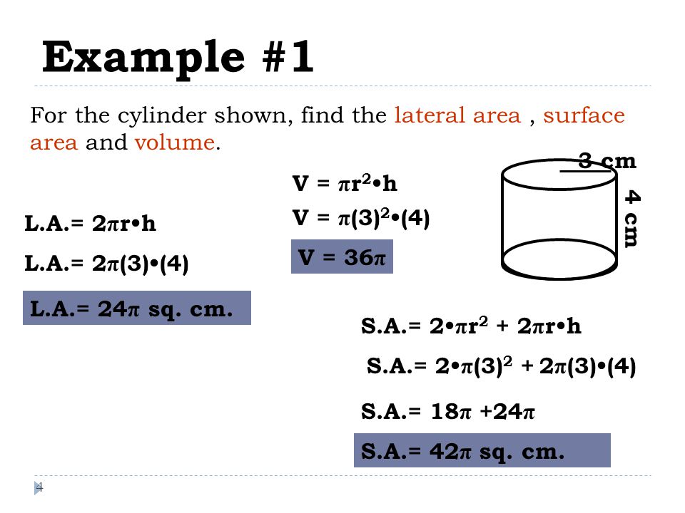 Example #1 4 For the cylinder shown, find the lateral area, surface area and volume.