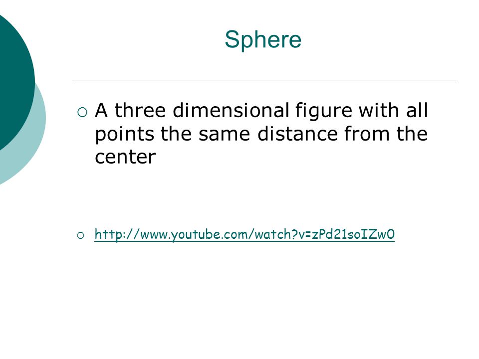 Sphere  A three dimensional figure with all points the same distance from the center    v=zPd21soIZw0   v=zPd21soIZw0