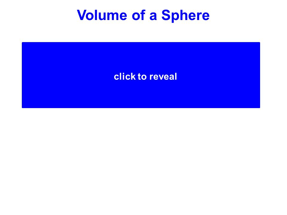 V = 2/3 (Volume of Cylinder) r2 h)r2 h) 2/3 (  V = or V = 4/3  r 3 Volume of a Sphere click to reveal A sphere is 2/3 the volume of a cylinder with the same base area (B) and height (h).